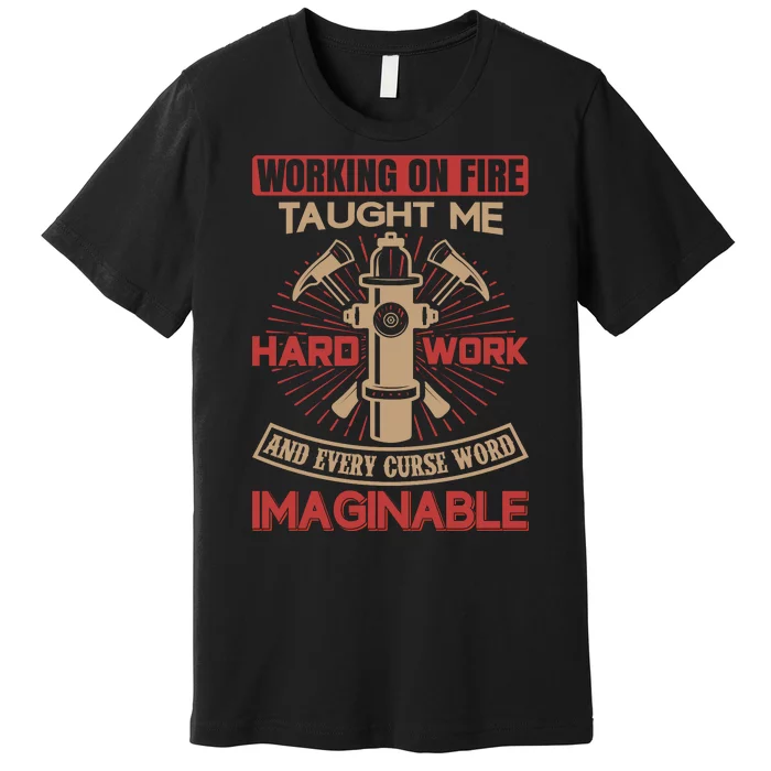 Working On Fire Taught Me Hard Work And Every Curse Word Imaginable Premium T-Shirt