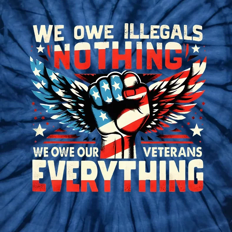 We Owe Illegals Nothing We Owe Our Veterans Everything Tie-Dye T-Shirt