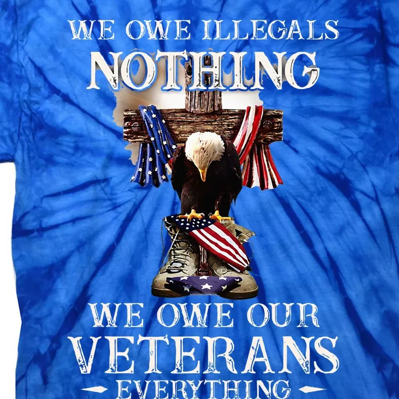 We Owe Illegals Nothing We Owe Our Veterans Everything Tie-Dye T-Shirt