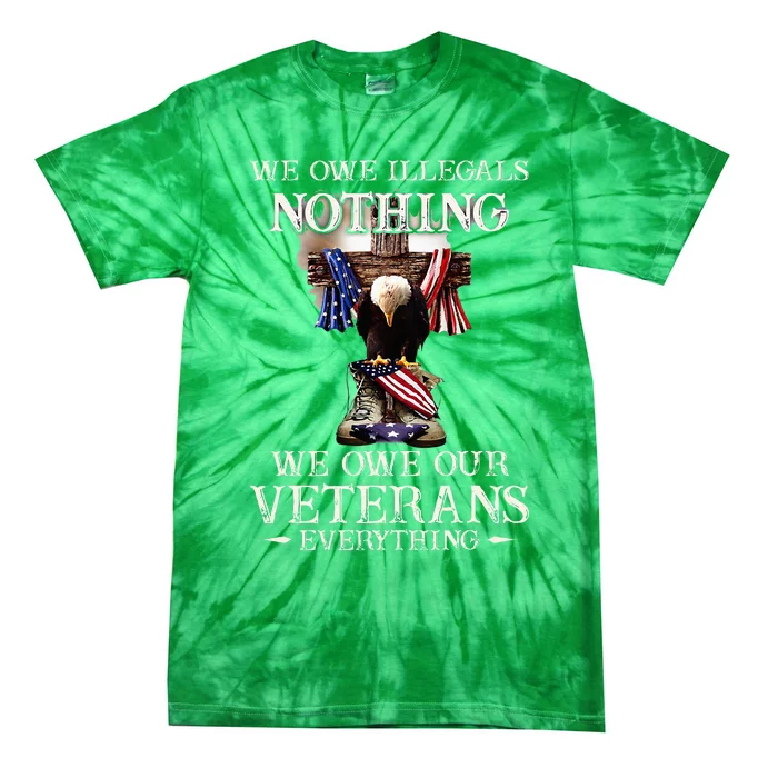 We Owe Illegals Nothing We Owe Our Veterans Everything Tie-Dye T-Shirt