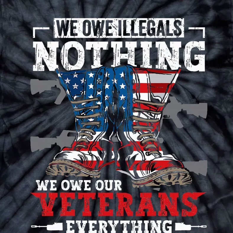 We Owe Illegals Nothing We Owe Our Veterans Everything Tie-Dye T-Shirt