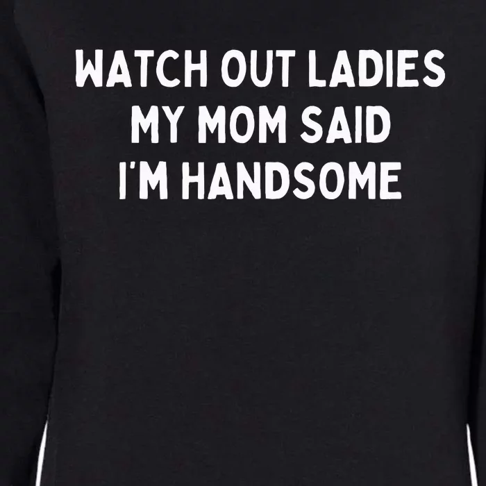 Watch Out Ladies My Mom Said IM Handsome Womens California Wash Sweatshirt