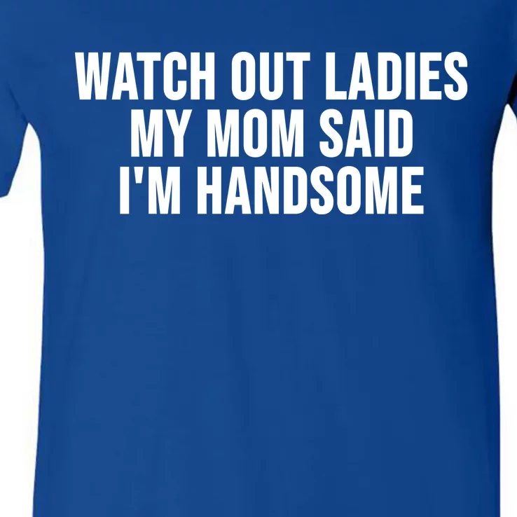 Watch Out Ladies My Mom Said Im Handsome V-Neck T-Shirt