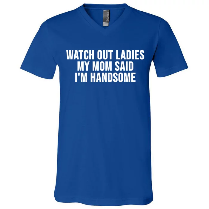 Watch Out Ladies My Mom Said Im Handsome V-Neck T-Shirt