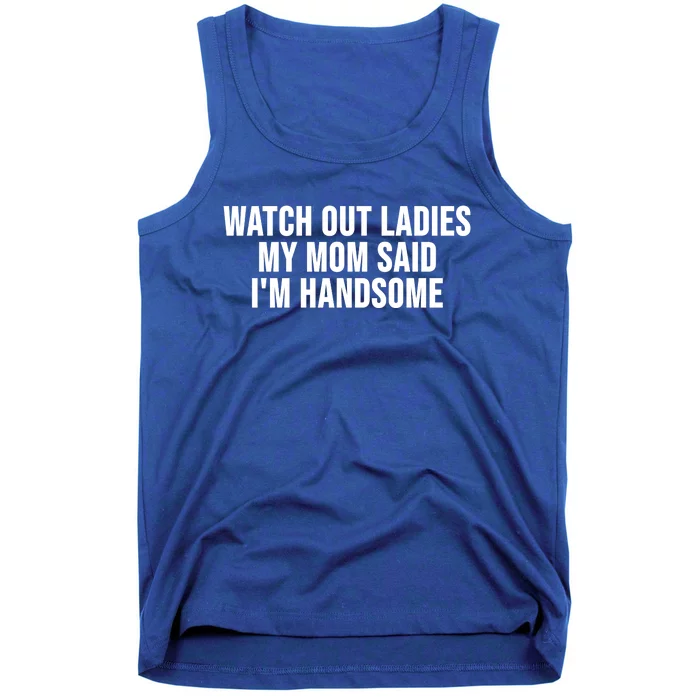 Watch Out Ladies My Mom Said Im Handsome Tank Top