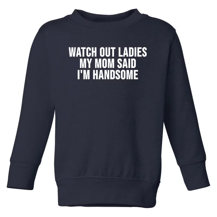 Watch Out Ladies My Mom Said Im Handsome Toddler Sweatshirt