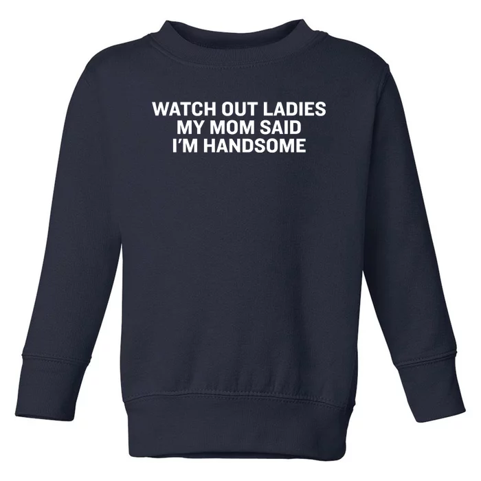 Watch Out Ladies My Mom Said Im Handsome Toddler Sweatshirt