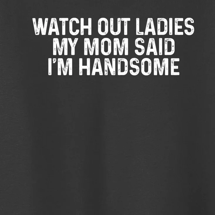 Watch Out Ladies My Mom Said Im Handsome Toddler T-Shirt