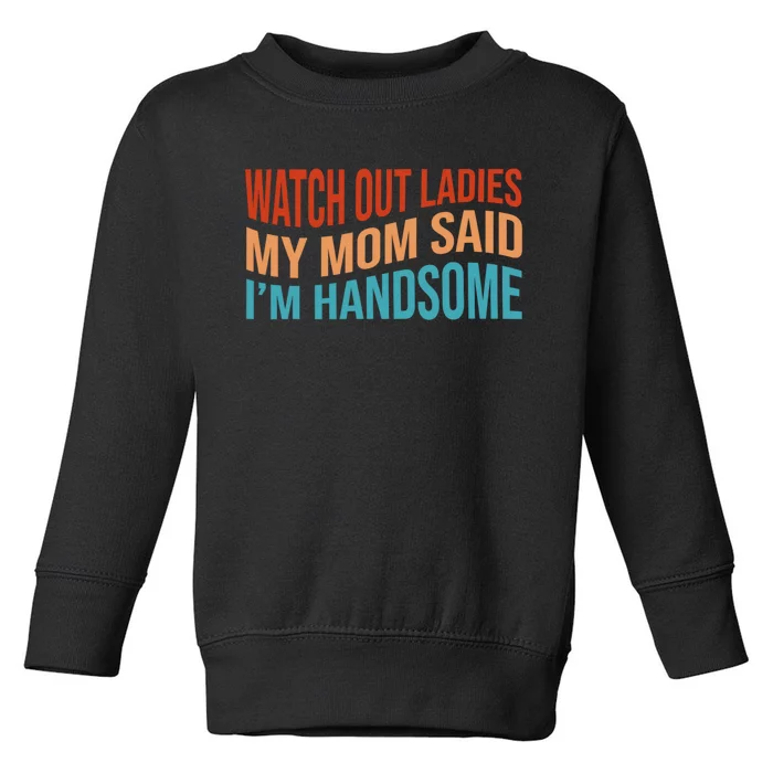 Watch Out Ladies My Mom Said Im Handsome Funny Vintage Toddler Sweatshirt