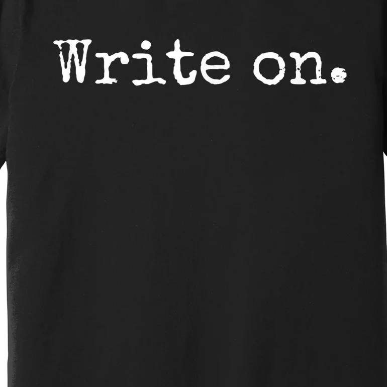 Write On. Novelty Writing Gift For Writers Premium T-Shirt