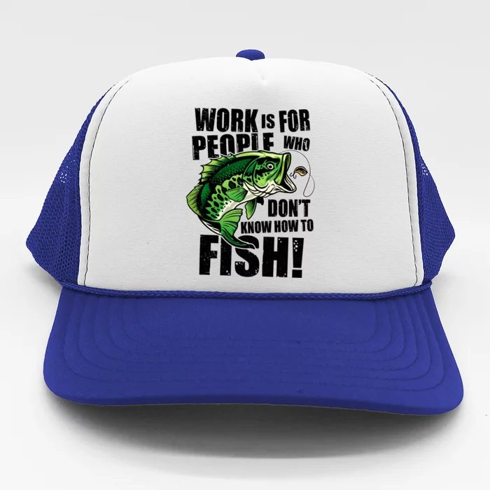 Work Is For People Who Don't Know How To Fish Trucker Hat