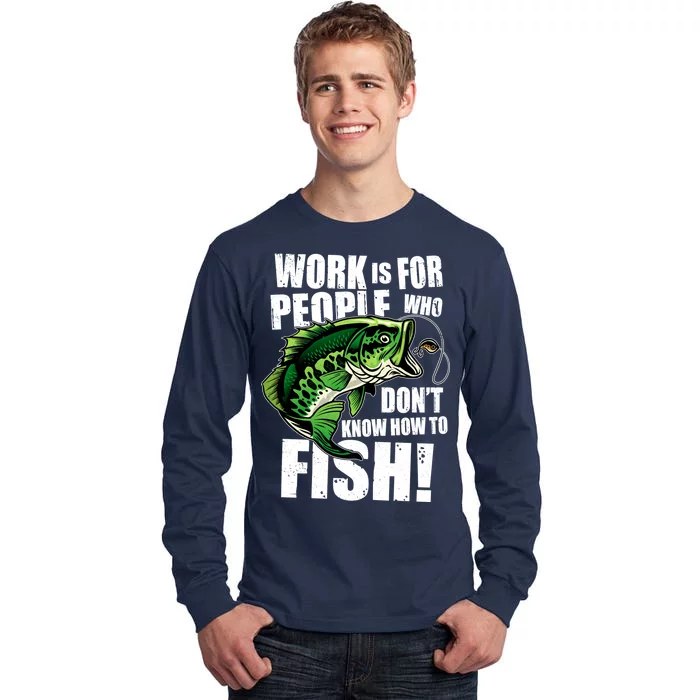 Work Is For People Who Don't Know How To Fish Tall Long Sleeve T-Shirt