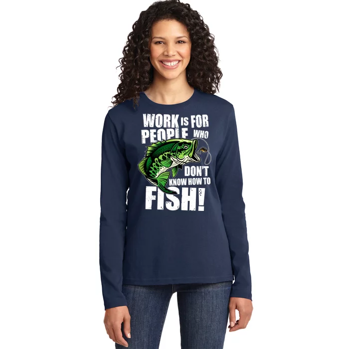 Work Is For People Who Don't Know How To Fish Ladies Long Sleeve Shirt