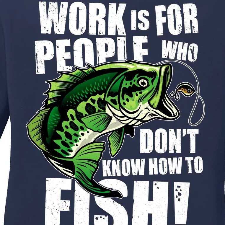 Work Is For People Who Don't Know How To Fish Ladies Long Sleeve Shirt