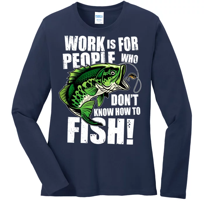 Work Is For People Who Don't Know How To Fish Ladies Long Sleeve Shirt