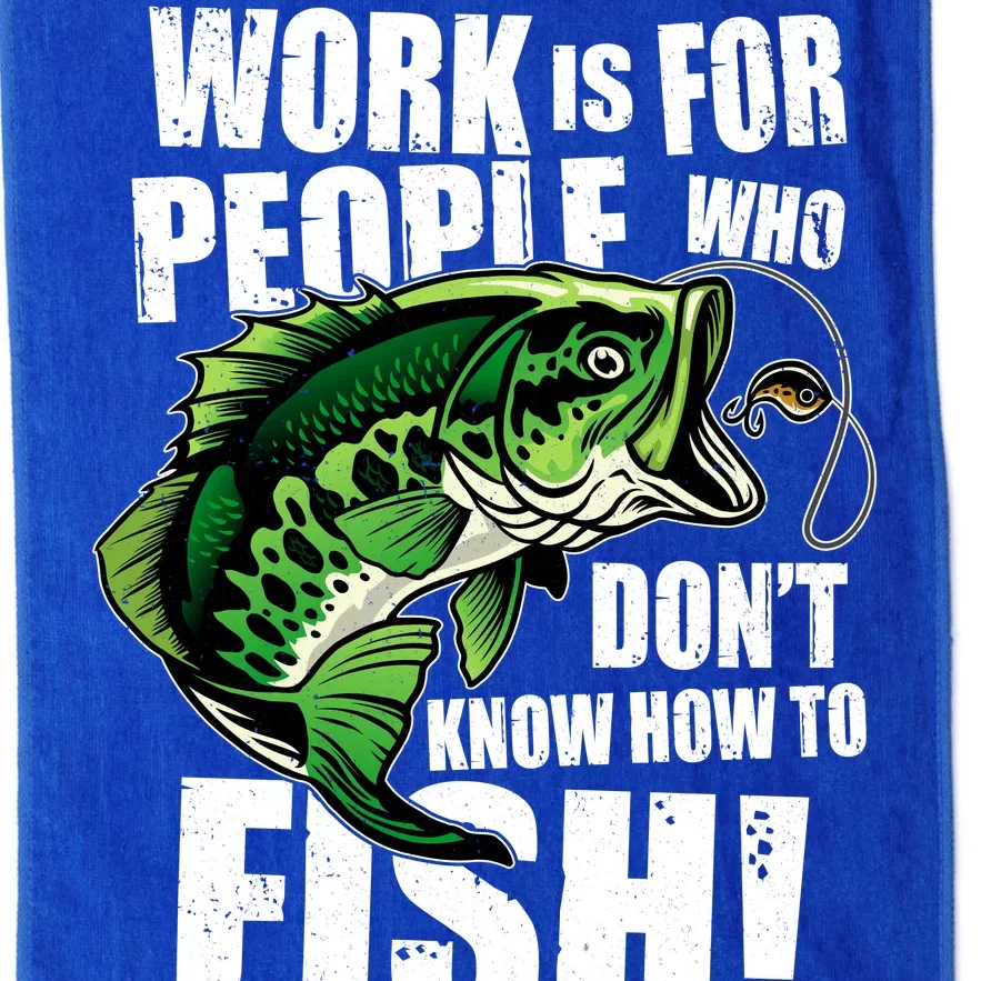 Work Is For People Who Don't Know How To Fish Platinum Collection Golf Towel