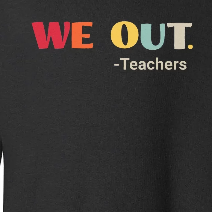 We Out Teachers Happy Last Day Of School End Of School Year Toddler Sweatshirt