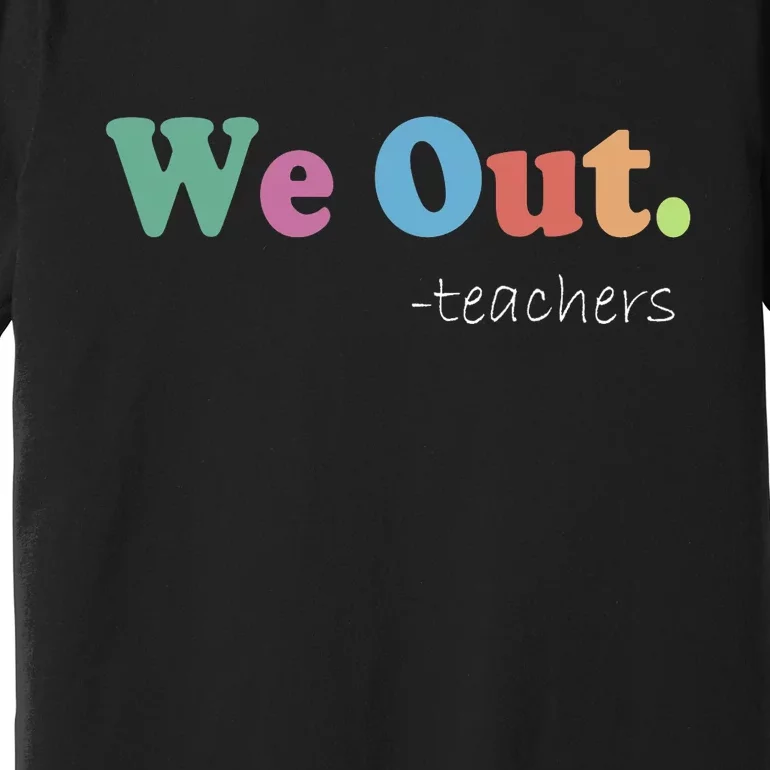 We Out Teachers End Of School Year Happy Last Day Of School Premium T-Shirt