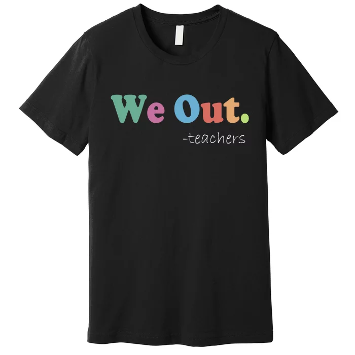 We Out Teachers End Of School Year Happy Last Day Of School Premium T-Shirt