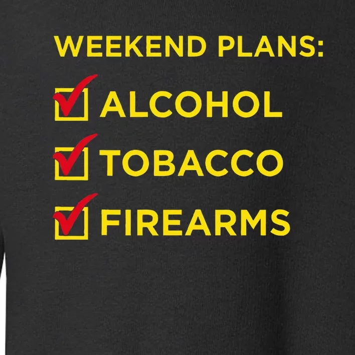 Weekend Plans Alcohol Tobacco Firearms Toddler Sweatshirt