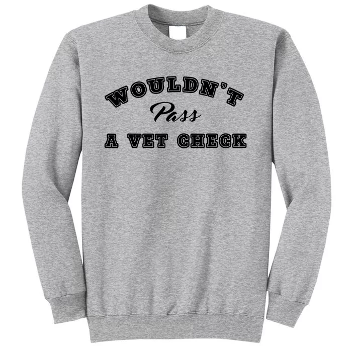 WouldnT Pass A Vet Check Funny Saying Quote Tall Sweatshirt