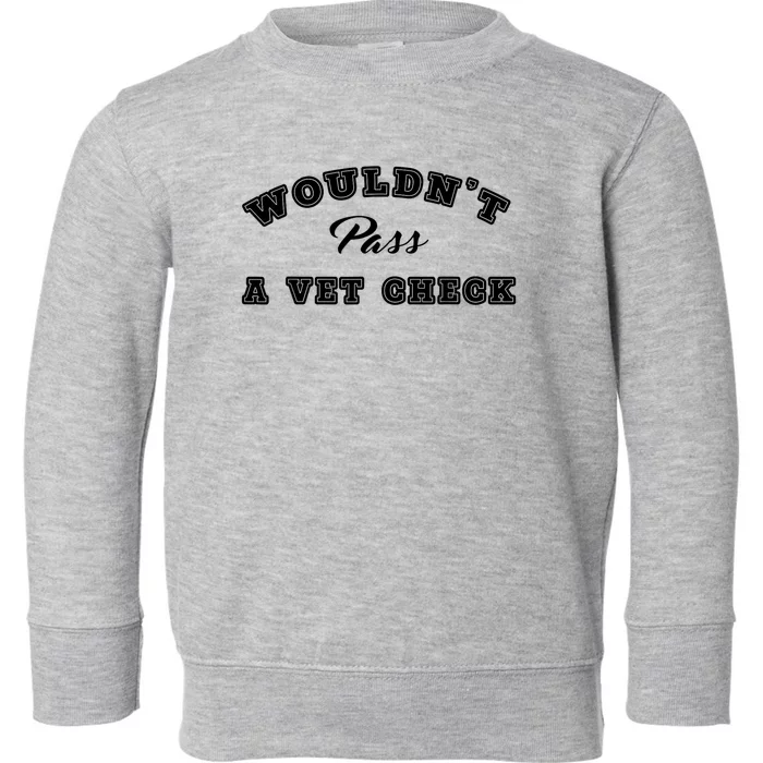 WouldnT Pass A Vet Check Funny Saying Quote Toddler Sweatshirt