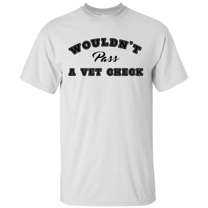 WouldnT Pass A Vet Check Funny Saying Tall T-Shirt