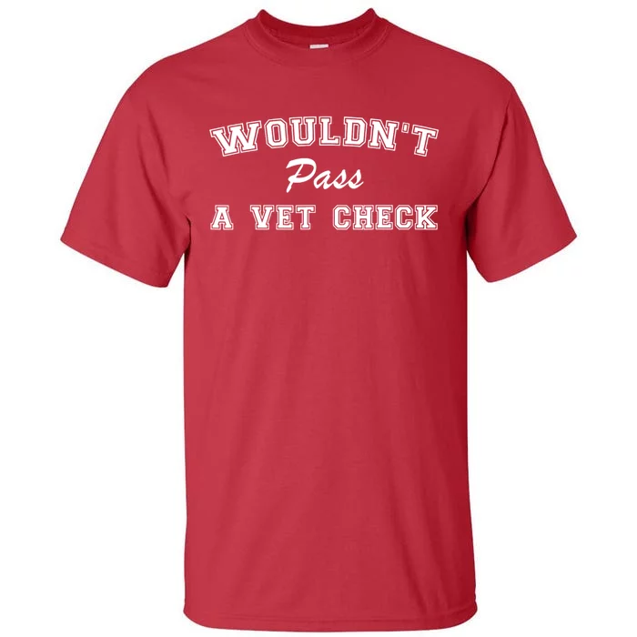 WouldnT Pass A Vet Check Funny Saying Tall T-Shirt