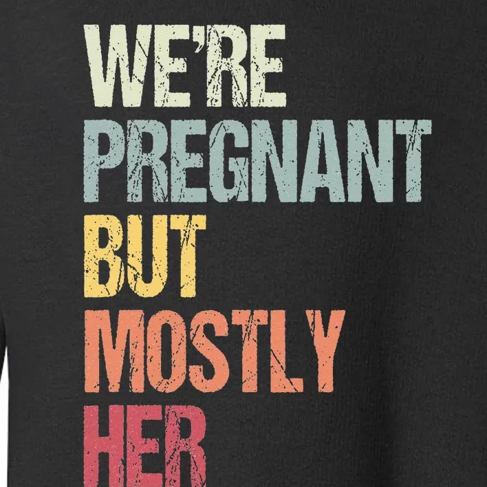 Were Pregnant But Mostly Her For An Expectant Father Gift Toddler Sweatshirt