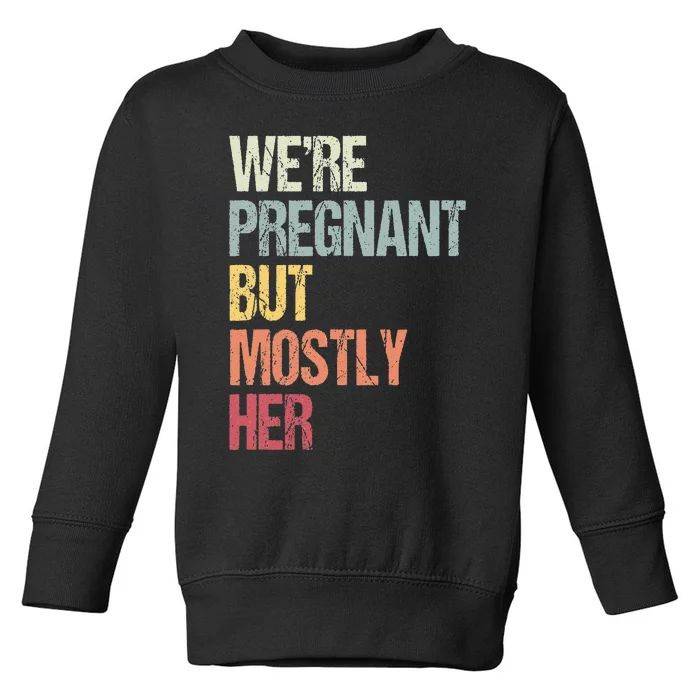 Were Pregnant But Mostly Her For An Expectant Father Gift Toddler Sweatshirt