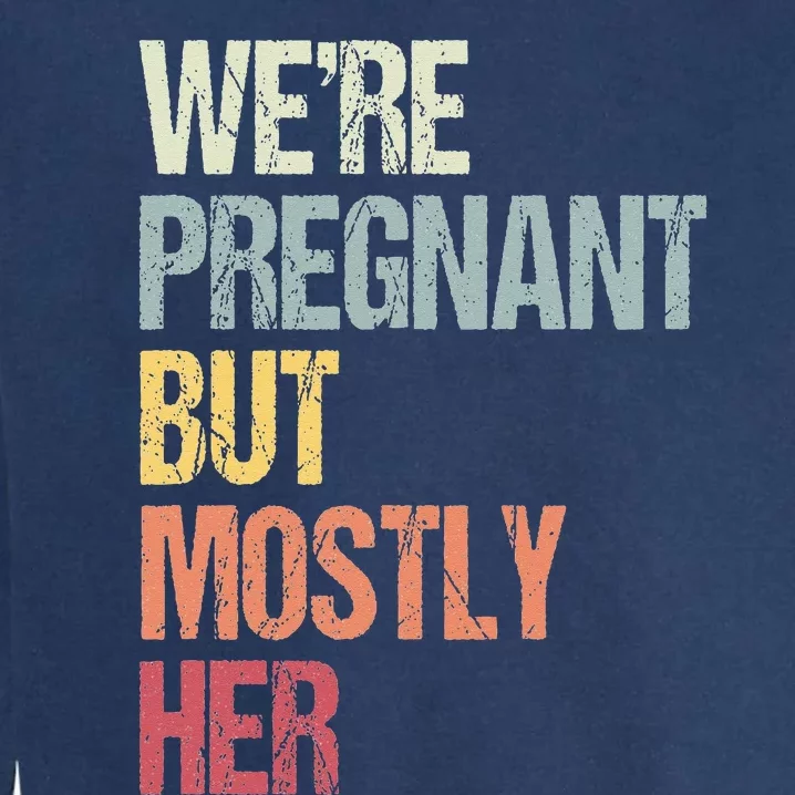 Were Pregnant But Mostly Her For An Expectant Father Gift Garment-Dyed Sweatshirt