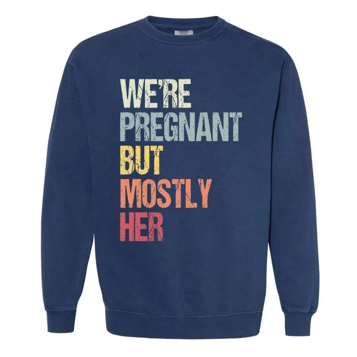 Were Pregnant But Mostly Her For An Expectant Father Gift Garment-Dyed Sweatshirt