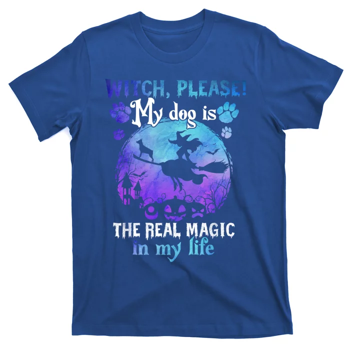 Witch Please My Dog Is The Real Magic In My Life Halloween Gift T-Shirt