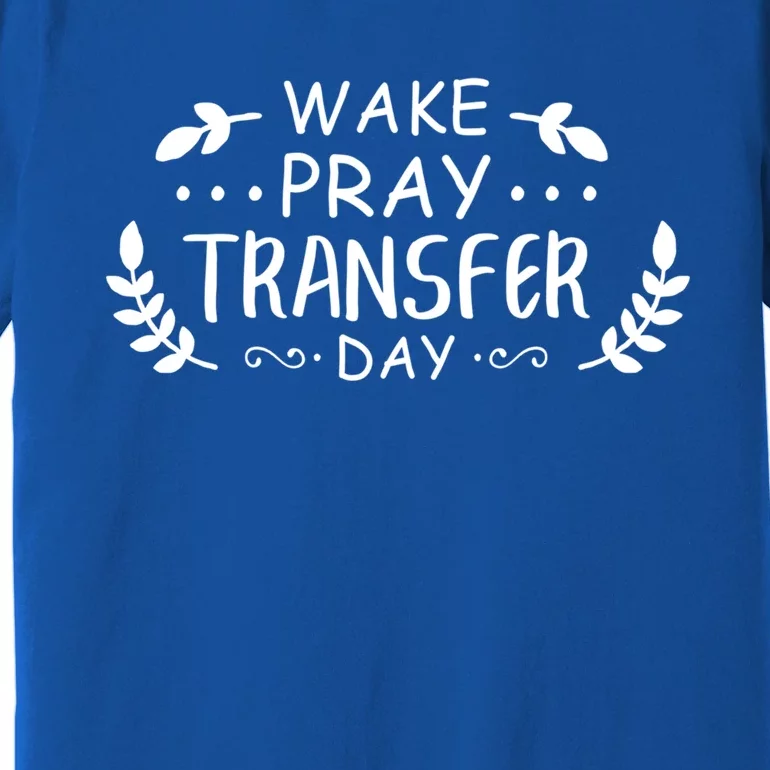 Wake Pray Transfer Day Ivf Fertilization Infertility Gift Premium T-Shirt