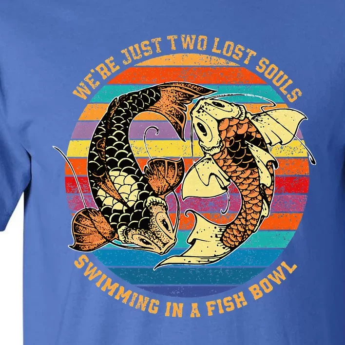 We Re Just Two Lost Souls Swimming In A Fish Tall T-Shirt