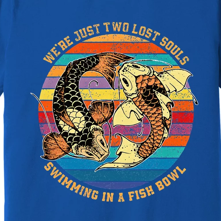 We Re Just Two Lost Souls Swimming In A Fish Premium T-Shirt