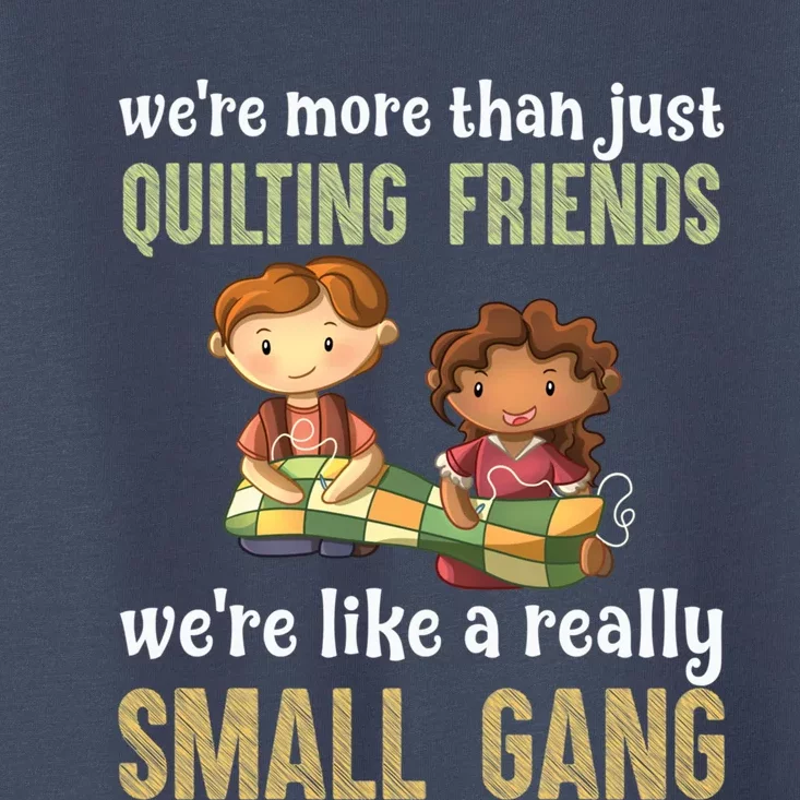 We Re More Than Just Quilting Friends We Re Like Really Small Gang Copy Toddler T-Shirt