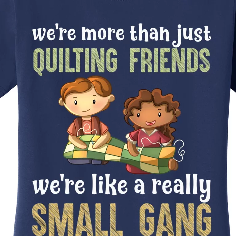 We Re More Than Just Quilting Friends We Re Like Really Small Gang Women's T-Shirt