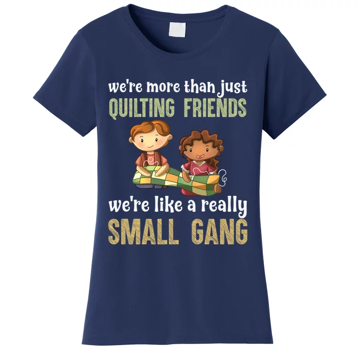 We Re More Than Just Quilting Friends We Re Like Really Small Gang Women's T-Shirt