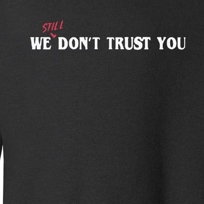 We Still Dont Trust You Toddler Sweatshirt