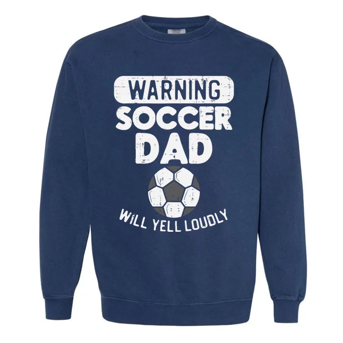 Warning Soccer Dad Yell Loudly Funny Football Daddy Papa Garment-Dyed Sweatshirt