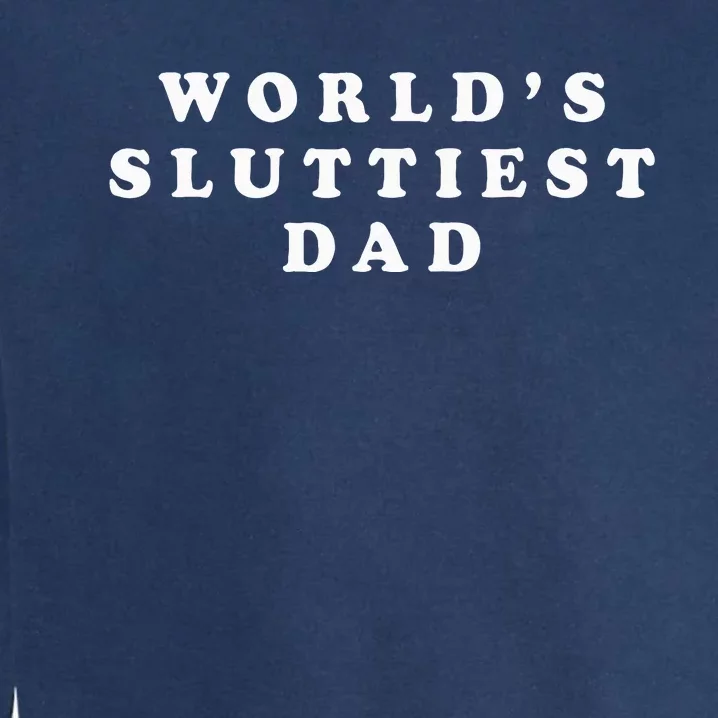 Worlds Sluttiest Dad Funny For Daddy Garment-Dyed Sweatshirt