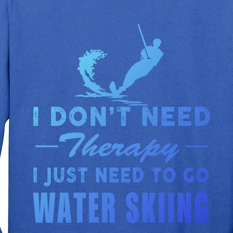 Water Skiing Great Gift I Just Need To Go Water Skiing Gift Tall Long Sleeve T-Shirt