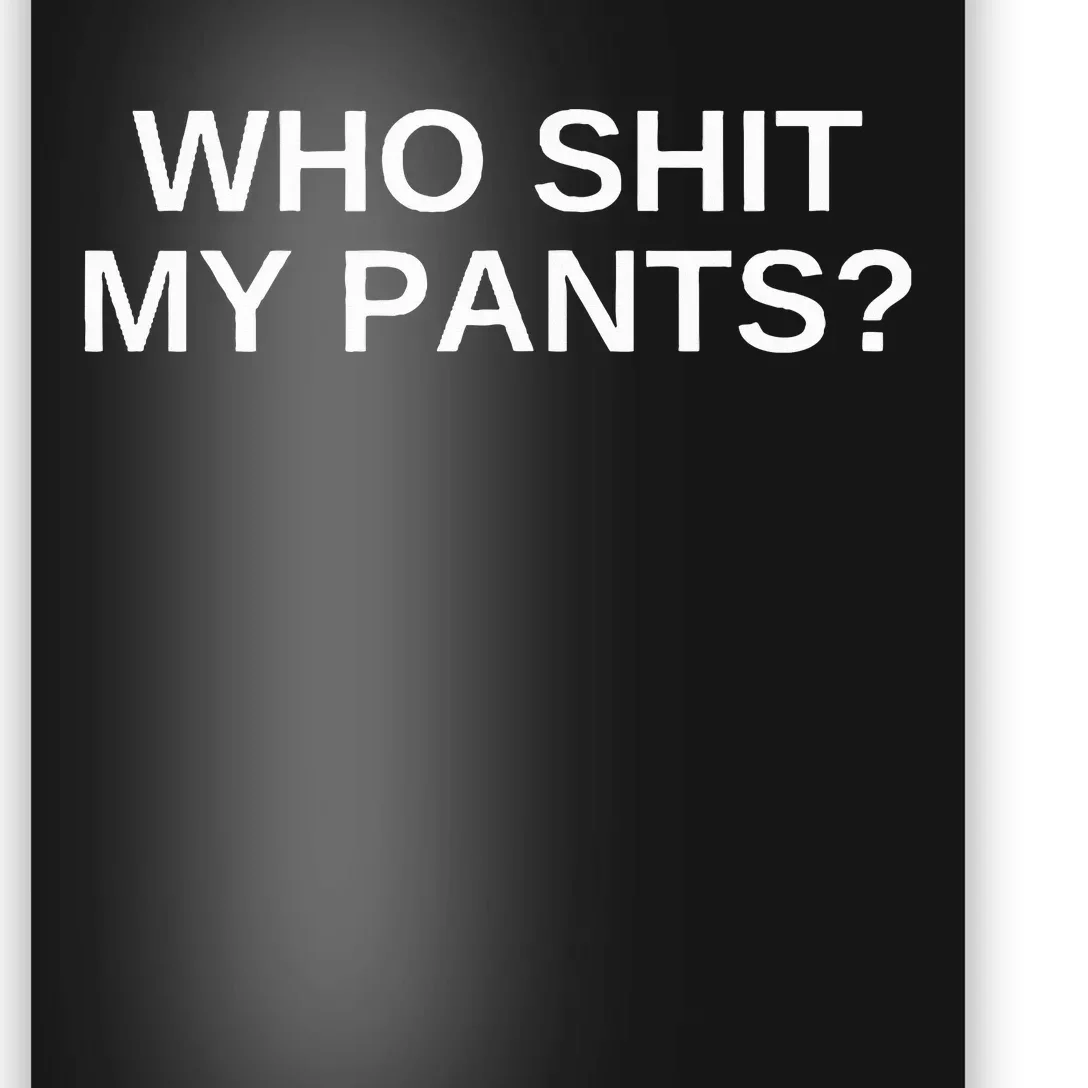 Who Shit My Pants Funny Offensive Dark Humor College Novelty Poster