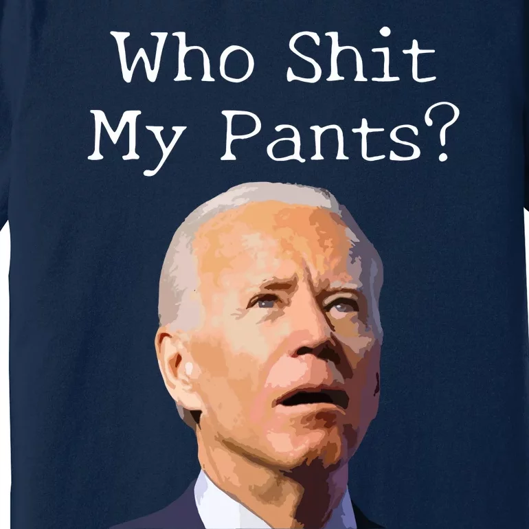 Who Shit My Pants Funny Anti Joe Biden Premium T-Shirt