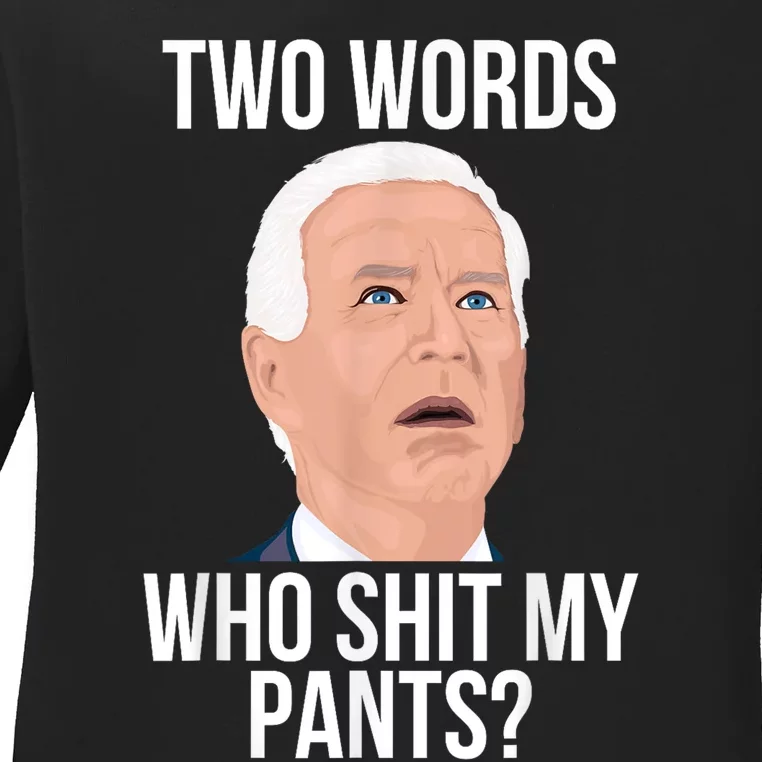 Who Shit My Pants? Funny Anti Joe Biden Humor Saying Sarcasm Ladies Long Sleeve Shirt