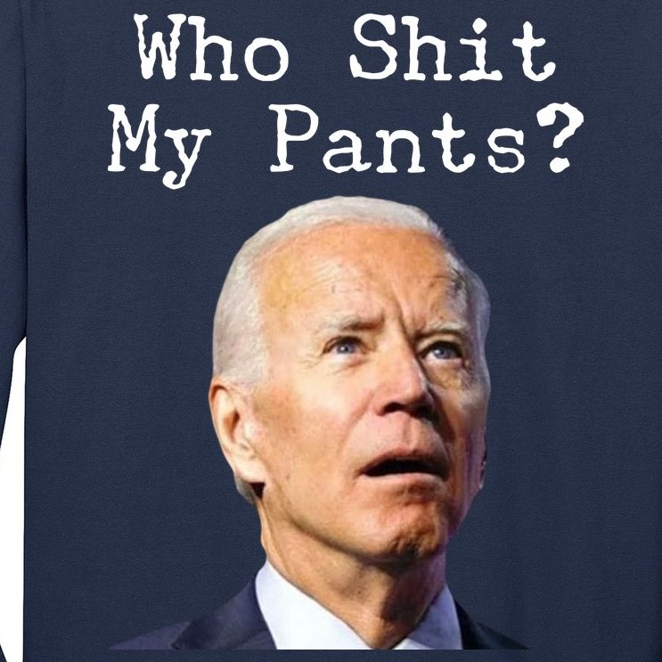 Who Shit My Pant's Funny Anti Joe Biden Long Sleeve Shirt