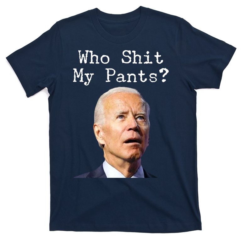 Who Shit My Pant's Funny Anti Joe Biden T-Shirt