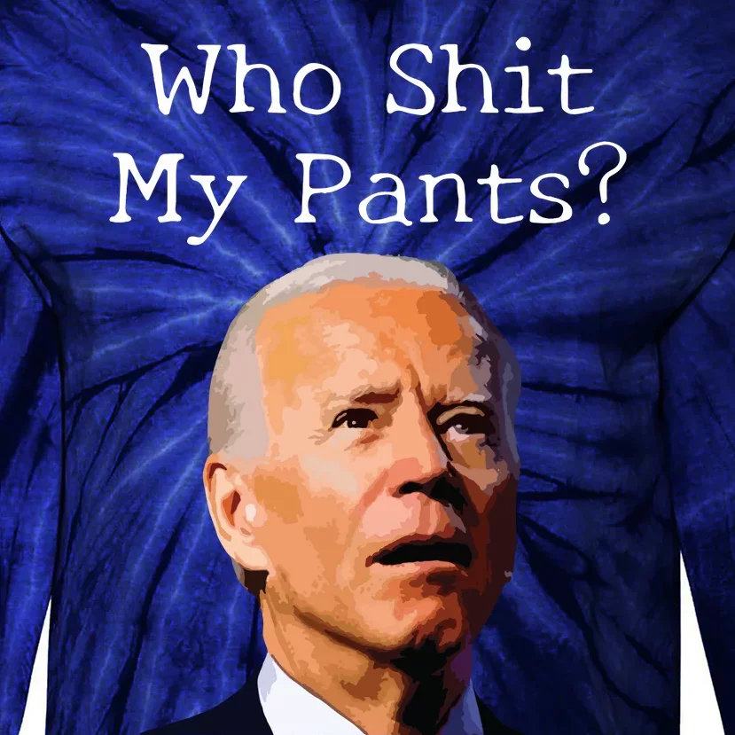 Who Shit My Pants Funny Anti Joe Biden Tie-Dye Long Sleeve Shirt