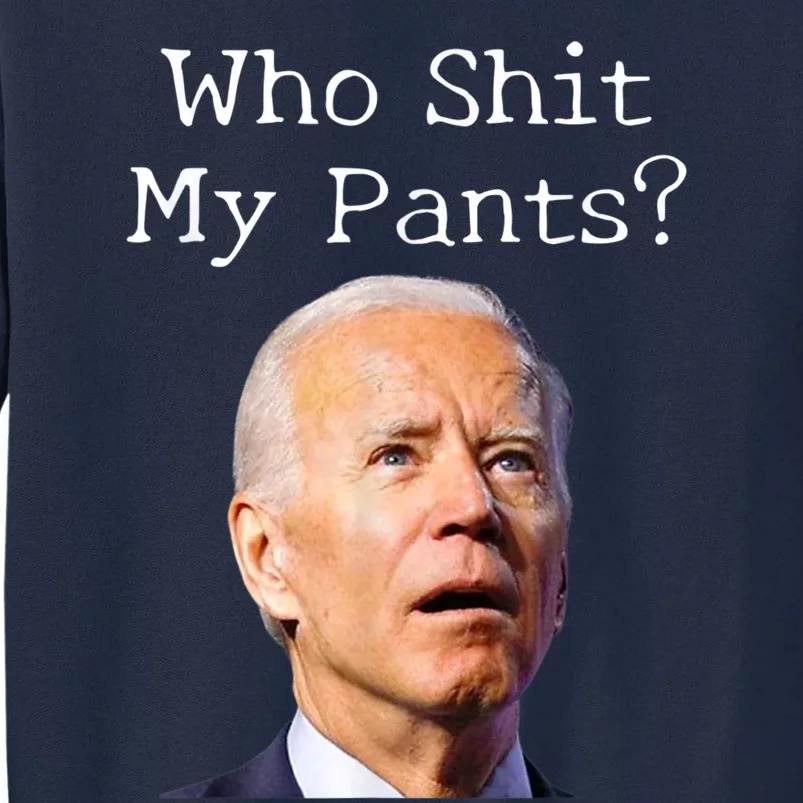 Who Shit My Pants Funny Anti Joe Biden Tall Sweatshirt